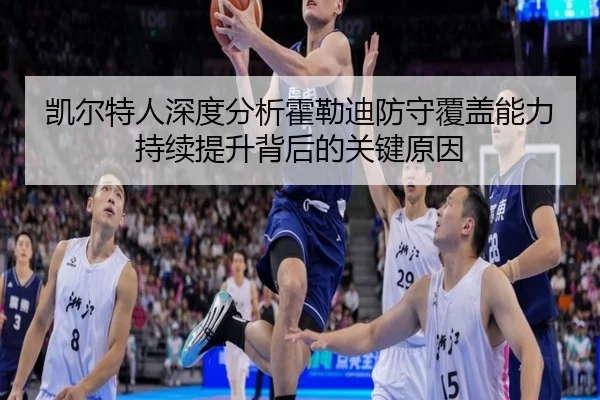 凯尔特人深度分析霍勒迪防守覆盖能力持续提升背后的关键原因