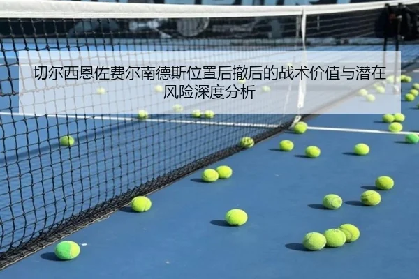 切尔西恩佐费尔南德斯位置后撤后的战术价值与潜在风险深度分析