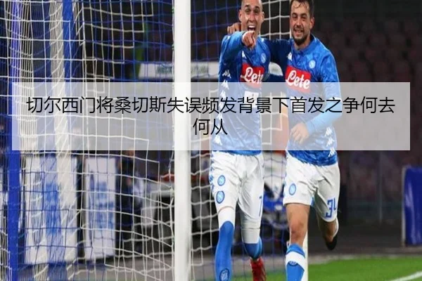 切尔西门将桑切斯失误频发背景下首发之争何去何从